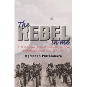 30 Degrees South Publishers The Rebel In Me : A Zanla Guerrilla Commander In The Rhodesian Bush War, 1974-1980 30 Degrees South Publishers The Rebel In Me : A Zanla Guerrilla Commander In The Rhodesian Bush War, 1974-1980