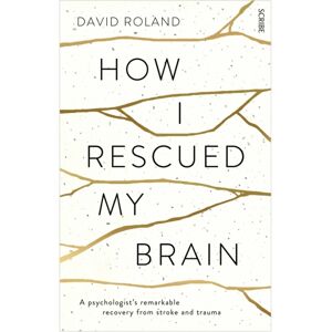 Scribe Publications How I Rescued My Brain : A Psychologist’s Remarkable Recovery From Stroke And Trauma Scribe Publications How I Rescued My Brain : A Psychologist’s Remarkable Recovery From Stroke And Trauma