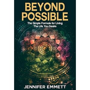 Jennifer a Emmett Beyond Possible : The Simple Formula For Living The Life You Desire Jennifer a Emmett Beyond Possible : The Simple Formula For Living The Life You Desire