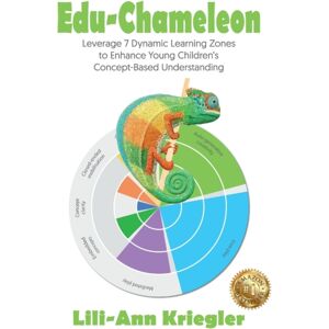 Lili-Ann Kriegler Edu-Chameleon : Leverage 7 Dynamic Learning Zones To Enhance Young Children'S Concept- Based Understanding Lili-Ann Kriegler Edu-Chameleon : Leverage 7 Dynamic Learning Zones To Enhance Young Children'S Concept- Based Understanding