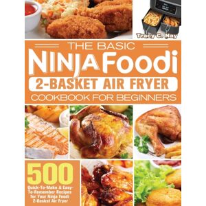 Tracy C. Nay The Basic Ninja Foodi 2-Basket Air Fryer Cookbook For Beginners : 500 Quick-To-Make & Easy-To-Remember Recipes For Your Ninja Foodi 2-Basket Air Fryer Tracy C. Nay The Basic Ninja Foodi 2-Basket Air Fryer Cookbook For Beginners : 500 Quick-To-Make & Easy-To-Remember Recipes For Your Ninja Foodi 2-Basket Air Fryer