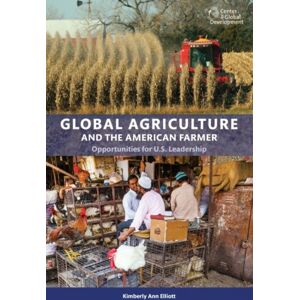 Center for Global Development Global Agriculture And The American Farmer : Opportunities For U.S. Leadership Center for Global Development Global Agriculture And The American Farmer : Opportunities For U.S. Leadership