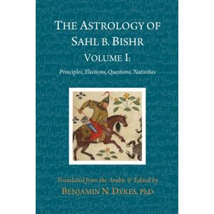 Cazimi Press The Astrology Of Sahl B. Bishr : Volume I: Principles, Elections, Questions, Nativities Cazimi Press The Astrology Of Sahl B. Bishr : Volume I: Principles, Elections, Questions, Nativities