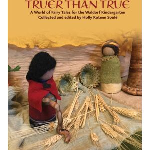 Waldorf Early Childhood Association North America Truer Than True : A World Of Fairy Tales For The Waldorf Kindergarten Waldorf Early Childhood Association North America Truer Than True : A World Of Fairy Tales For The Waldorf Kindergarten