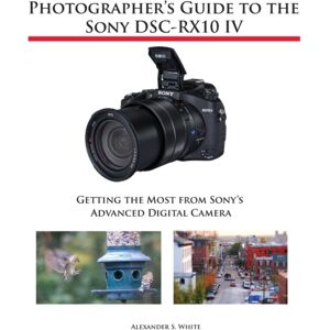 White Knight Press Photographer'S Guide To The Sony Dsc-Rx10 Iv : Getting The Most From Sony'S Advanced Digital Camera White Knight Press Photographer'S Guide To The Sony Dsc-Rx10 Iv : Getting The Most From Sony'S Advanced Digital Camera