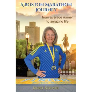 Jackie Kellner A Boston Marathon Journey : From Average Runner To Amazing Life Jackie Kellner A Boston Marathon Journey : From Average Runner To Amazing Life