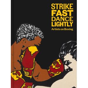 Gregory R Miller & Company Strike Fast, Dance Lightly: Artists On Boxing Gregory R Miller & Company Strike Fast, Dance Lightly: Artists On Boxing