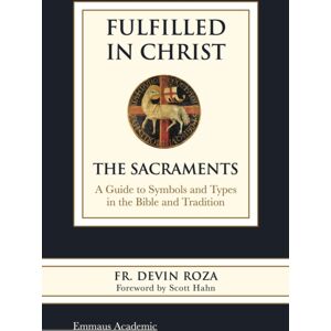 Emmaus Academic Fulfilled In Christ : The Sacraments: A Guide To Symbols And Types In The Bible And Tradition Emmaus Academic Fulfilled In Christ : The Sacraments: A Guide To Symbols And Types In The Bible And Tradition