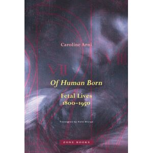 Zone Books Of Human Born : Fetal Lives, 1800–1950 Zone Books Of Human Born : Fetal Lives, 1800–1950