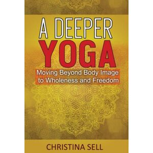 Hohm Press,U.S. A Deeper Yoga : Moving Beyond Body Image To Wholeness And Freedom Hohm Press,U.S. A Deeper Yoga : Moving Beyond Body Image To Wholeness And Freedom