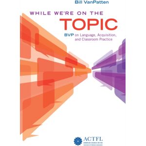 American Council on the Teaching of Foreign Langua While We'Re On The Topic: Bvp On Language, Acquisition, And Classroom Practice American Council on the Teaching of Foreign Langua While We'Re On The Topic: Bvp On Language, Acquisition, And Classroom Practice