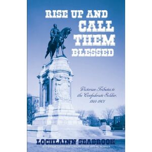 Sea Raven Press Rise Up And Call Them Blessed : Victorian Tributes To The Confederate Soldier, 1861-1901 Sea Raven Press Rise Up And Call Them Blessed : Victorian Tributes To The Confederate Soldier, 1861-1901