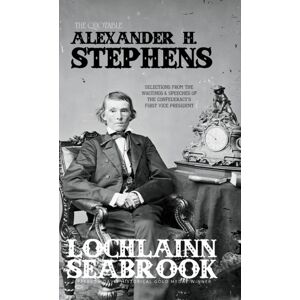 Sea Raven Press The Quotable Alexander H. Stephens : Selections From The Writings And Speeches Of The Confederacy'S First Vice President Sea Raven Press The Quotable Alexander H. Stephens : Selections From The Writings And Speeches Of The Confederacy'S First Vice President