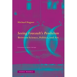 Zone Books Seeing Foucault'S Pendulum : Between Science, Politics, And Art Zone Books Seeing Foucault'S Pendulum : Between Science, Politics, And Art