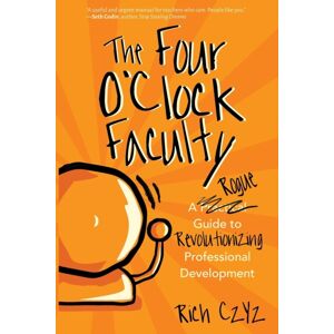 Dave Burgess Consulting, Inc. The Four O'Clock Faculty : A Rogue Guide To Revolutionizing Professional Development Dave Burgess Consulting, Inc. The Four O'Clock Faculty : A Rogue Guide To Revolutionizing Professional Development
