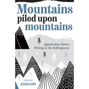 West Virginia University Press Mountains Piled Upon Mountains : Appalachian Nature Writing In The Anthropocene West Virginia University Press Mountains Piled Upon Mountains : Appalachian Nature Writing In The Anthropocene