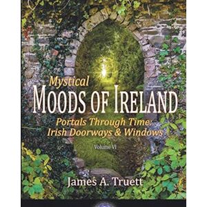 Truestar Publishing Portals Through Time - Irish Doorways & Windows : Mystical Moods Of Ireland, Vol. Vi Truestar Publishing Portals Through Time - Irish Doorways & Windows : Mystical Moods Of Ireland, Vol. Vi