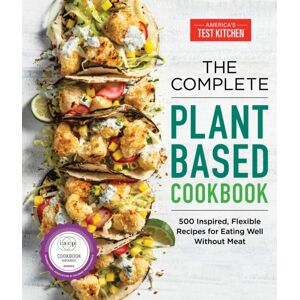America's Test Kitchen The Complete Plant-Based Cookbook : 500 Inspired, Flexible Recipes For Eating Well Without Meat America's Test Kitchen The Complete Plant-Based Cookbook : 500 Inspired, Flexible Recipes For Eating Well Without Meat