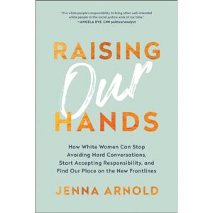 BenBella Books Raising Our Hands : How White Women Can Stop Avoiding Hard Conversations, Start Accepting Responsibility, And Find Our Place On The Frontlines BenBella Books Raising Our Hands : How White Women Can Stop Avoiding Hard Conversations, Start Accepting Responsibility, And Find Our Place On The Frontlines