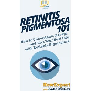 Howexpert Retinitis Pigmentosa 101 : How To Understand, Accept, And Live Your Life With Retinitis Pigmentosa Howexpert Retinitis Pigmentosa 101 : How To Understand, Accept, And Live Your Life With Retinitis Pigmentosa