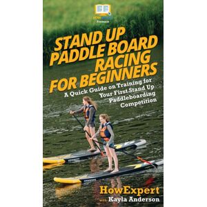 Howexpert Stand Up Paddle Board Racing For Beginners : A Quick Guide On Training For Your First Stand Up Paddleboarding Competition Howexpert Stand Up Paddle Board Racing For Beginners : A Quick Guide On Training For Your First Stand Up Paddleboarding Competition