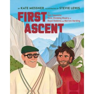 Yosemite Conservancy First Ascent : The Epic Yosemite Rock-Climbing Rivalry Of Royal Robbins And Warren Harding Yosemite Conservancy First Ascent : The Epic Yosemite Rock-Climbing Rivalry Of Royal Robbins And Warren Harding