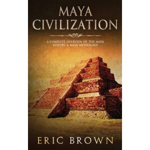 Guy Saloniki Maya Civilization : A Complete Overview Of The Maya History & Maya Mythology Guy Saloniki Maya Civilization : A Complete Overview Of The Maya History & Maya Mythology