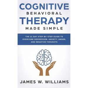 SD Publishing LLC Cognitive Behavioral Therapy : Made Simple - The 21 Day Step By Step Guide To Overcoming Depression, Anxiety, Anger, And Negative Thoughts (Practical Emotional Intelligence) SD Publishing LLC Cognitive Behavioral Therapy : Made Simple - The 21 Day Step By Step Guide To Overcoming Depression, Anxiety, Anger, And Negative Thoughts (Practical Emotional Intelligence)