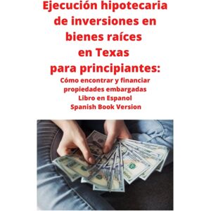 Mahoneyproducts Ejecucion Hipotecaria De Inversiones En Bienes Raices En Texas Para Principiantes : Como Encontrar Y Financiar Propiedades Embargadas Libro En Espanol Spanish Book Version Mahoneyproducts Ejecucion Hipotecaria De Inversiones En Bienes Raices En Texas Para Principiantes : Como Encontrar Y Financiar Propiedades Embargadas Libro En Espanol Spanish Book Version