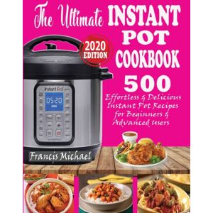 Francis Michael Publishing Company The Ultimate Instant Pot Cookbook : 500 Effortless & Delicious Instant Pot Recipes For Beginners & Advanced Users (Instant Pot Cookbook) (Electric Pressure Cooker Cookbook) Francis Michael Publishing Company The Ultimate Instant Pot Cookbook : 500 Effortless & Delicious Instant Pot Recipes For Beginners & Advanced Users (Instant Pot Cookbook) (Electric Pressure Cooker Cookbook)