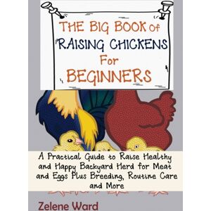 C.U Publishing LLC The Big Book Of Raising Chickens For Beginners : A Practical Guide To Raise Healthy And Happy Backyard Herd For Meat And Eggs Plus Breeding, Routine Care And More C.U Publishing LLC The Big Book Of Raising Chickens For Beginners : A Practical Guide To Raise Healthy And Happy Backyard Herd For Meat And Eggs Plus Breeding, Routine Care And More