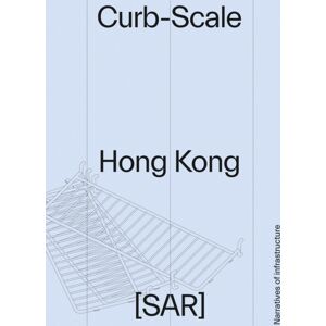 Oro Editions Curb-Scale Hong Kong : Narratives Of Infrastructure Oro Editions Curb-Scale Hong Kong : Narratives Of Infrastructure