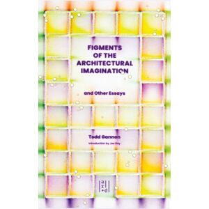 Oro Editions Figments Of The Architectural Imagination : And Other Essays Oro Editions Figments Of The Architectural Imagination : And Other Essays