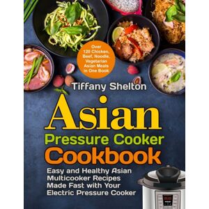 Pulsar Publishing Asian Pressure Cooker Cookbook : Easy And Healthy Asian Multicooker Recipes Made Fast With Your Electric Pressure Cooker. Over 120 Chicken, Beef, Noodle, Vegetarian Meals In One Book Pulsar Publishing Asian Pressure Cooker Cookbook : Easy And Healthy Asian Multicooker Recipes Made Fast With Your Electric Pressure Cooker. Over 120 Chicken, Beef, Noodle, Vegetarian Meals In One Book