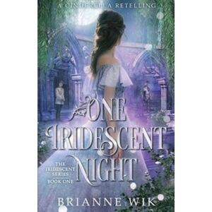 Brianne Wik LLC One Iridescent Night : A Cinderella Retelling Brianne Wik LLC One Iridescent Night : A Cinderella Retelling
