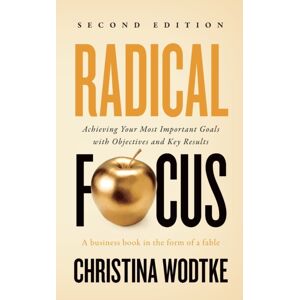 Cucina Media, LLC Radical Focus Second Edition : Achieving Your Goals With Objectives And Key Results Cucina Media, LLC Radical Focus Second Edition : Achieving Your Goals With Objectives And Key Results