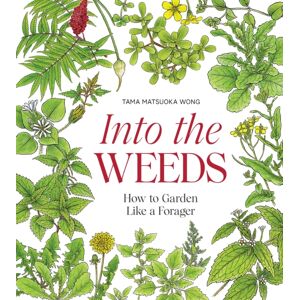 Hardie Grant US Into The Weeds : How To Garden Like A Forager Hardie Grant US Into The Weeds : How To Garden Like A Forager