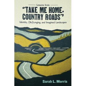 West Virginia University Press Lessons From "Take Me Home, Country Roads" : Identity, (Be)Longing, And Imagined Landscapes West Virginia University Press Lessons From "Take Me Home, Country Roads" : Identity, (Be)Longing, And Imagined Landscapes