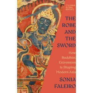 Columbia Global Reports The Robe And The Sword : How Buddhist Extremism Is Shaping Modern Asia Columbia Global Reports The Robe And The Sword : How Buddhist Extremism Is Shaping Modern Asia