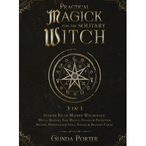 Glinda Porter Practical Magick For The Solitary Witch (3 In 1) : Starter Kit Of Modern Witchcraft: Wicca, Hoodoo, Folk Magick, Prayers & Protection Magick; Manifestation Spells, Rituals & Breaking Curses Glinda Porter Practical Magick For The Solitary Witch (3 In 1) : Starter Kit Of Modern Witchcraft: Wicca, Hoodoo, Folk Magick, Prayers & Protection Magick; Manifestation Spells, Rituals & Breaking Curses