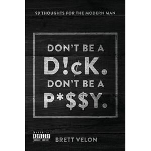 Outskirts Press Don'T Be A Dick. Don'T Be A Pussy : 99 Thoughts For The Modern Man Outskirts Press Don'T Be A Dick. Don'T Be A Pussy : 99 Thoughts For The Modern Man