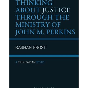 Bloomsbury Publishing Plc Thinking About Justice Through The Ministry Of John M. Perkins : A Trinitarian Ethic Bloomsbury Publishing Plc Thinking About Justice Through The Ministry Of John M. Perkins : A Trinitarian Ethic