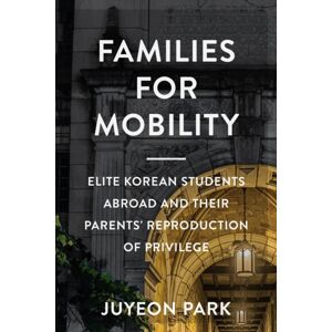 Rutgers University Press Families For Mobility : Elite Korean Students Abroad And Their Parents' Reproduction Of Privilege Rutgers University Press Families For Mobility : Elite Korean Students Abroad And Their Parents' Reproduction Of Privilege