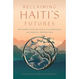 Rutgers University Press Reclaiming Haiti'S Futures : Returned Intellectuals, Placemaking, And Radical Imagination Rutgers University Press Reclaiming Haiti'S Futures : Returned Intellectuals, Placemaking, And Radical Imagination