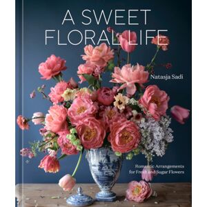 Potter/Ten Speed/Harmony/Rodale A Sweet Floral Life : Romantic Arrangements For Fresh And Sugar Flowers A Floral Dã©cor Book Potter/Ten Speed/Harmony/Rodale A Sweet Floral Life : Romantic Arrangements For Fresh And Sugar Flowers A Floral Dã©cor Book