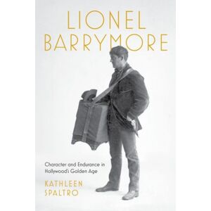 The University Press of Kentucky Lionel Barrymore : Character And Endurance In Hollywood'S Golden Age The University Press of Kentucky Lionel Barrymore : Character And Endurance In Hollywood'S Golden Age