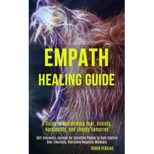 Robert Satterfield Empath Healing Guide : A Guide To Overcoming Fear, Anxiety, Narcissists, And Energy Vampires (Self-Discovery Journey For Sensitive People To Gain Control Over Emotions, Overcome Negative Mindsets) Robert Satterfield Empath Healing Guide : A Guide To Overcoming Fear, Anxiety, Narcissists, And Energy Vampires (Self-Discovery Journey For Sensitive People To Gain Control Over Emotions, Overcome Negative Mindsets)