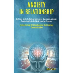 Robert Satterfield Anxiety In Relationship : Self Help Guide To Reduce Depression, Overcome Jealousy, Couple Conflicts And Kick Negative Thinking (Eliminate Fear Of Abandonment And Improve Communication) Robert Satterfield Anxiety In Relationship : Self Help Guide To Reduce Depression, Overcome Jealousy, Couple Conflicts And Kick Negative Thinking (Eliminate Fear Of Abandonment And Improve Communication)
