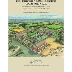 Cotswold Archaeology Evolution Of A Romano-British Courtyard Villa : Excavations At The Former Dings Crusaders Rugby Ground, Stoke Gifford 2016–2018 Cotswold Archaeology Evolution Of A Romano-British Courtyard Villa : Excavations At The Former Dings Crusaders Rugby Ground, Stoke Gifford 2016–2018