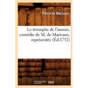 Hachette Livre - BNF Le Triomphe De L'Amour, Comedie De M. De Marivaux, Representee (Ed.1732) Hachette Livre - BNF Le Triomphe De L'Amour, Comedie De M. De Marivaux, Representee (Ed.1732)